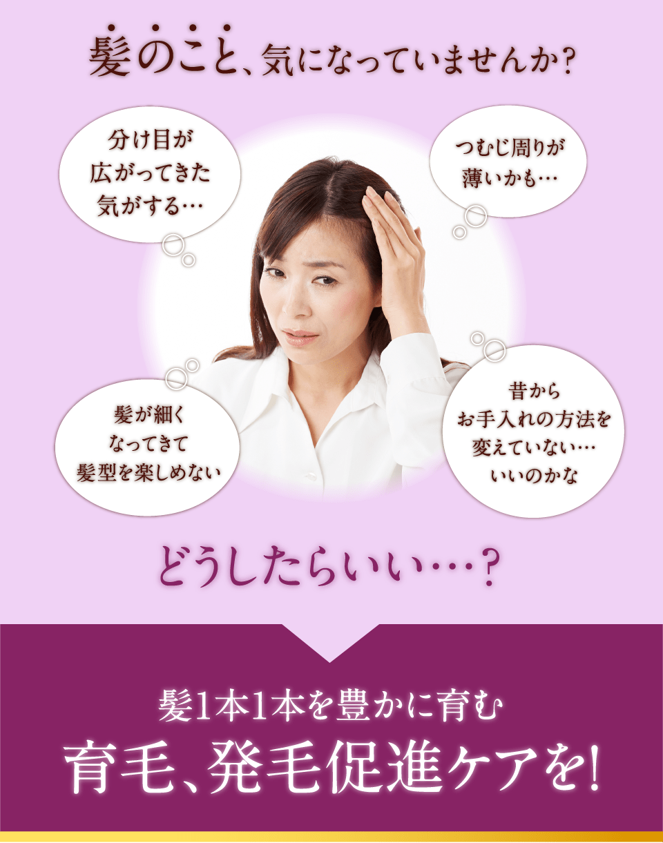 髪のこと、気になっていませんか？ どうしたらいい…？髪1本1本を豊かに育む育毛、発毛促進ケアを！