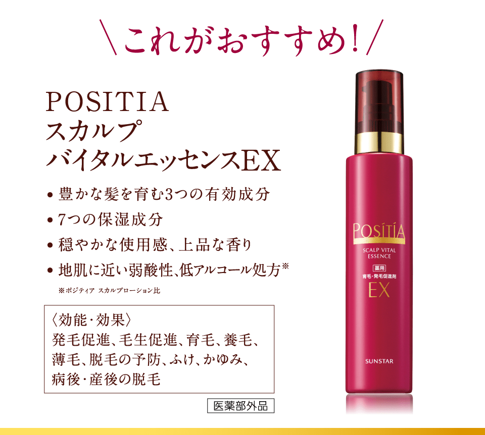 これがおすすめ！ POSITIA スカルプバイタルエッセンスEX 豊かな髪を育む3つの有効成分 7つの保湿成分 穏やかな使用感、上品な香り 地肌に近い弱酸性、低アルコール処方※