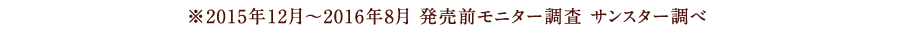 ※2015年12月〜2016年8月 発売前モニター調査 サンスター調べ