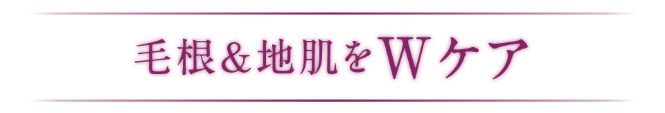 毛根＆地肌をWケア