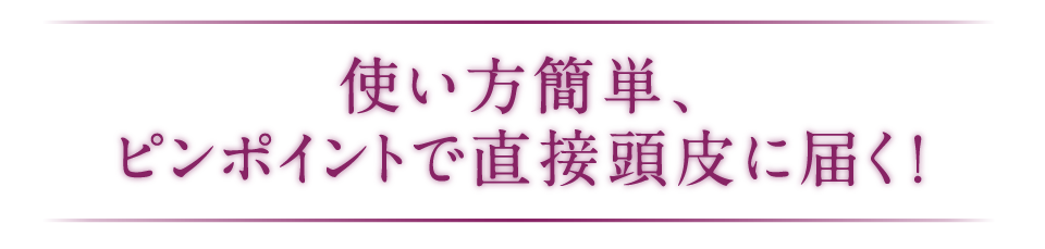 使い方簡単、ピンポイントで直接頭皮に届く！