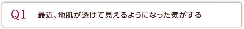 Q1 最近、地肌が透けて見えるようになった気がする