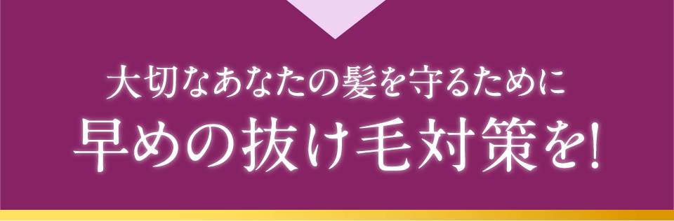 大切なあなたの髪を守るために早めの抜け毛対策を！