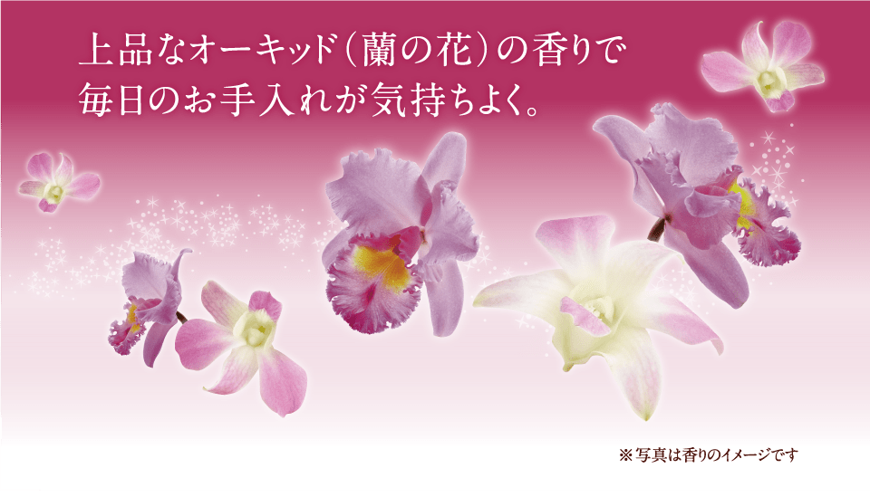 上品なオーキッド（蘭の花）の香りで毎日のお手入れが気持ちよく。