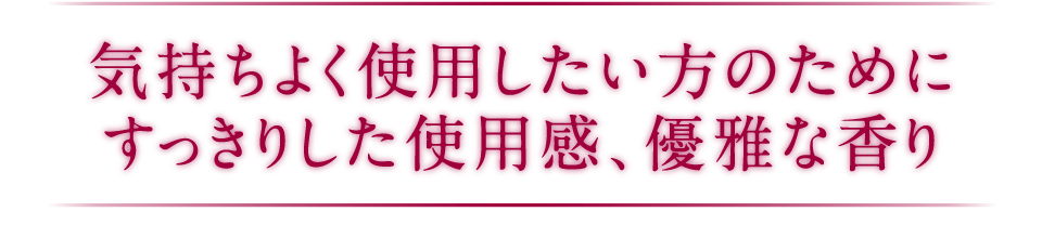 気持ちよく使用したい方のためにすっきりした使用感、優雅な香り