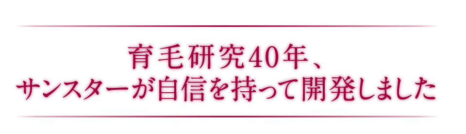 育毛研究40年、サンスターが自信を持って開発しました